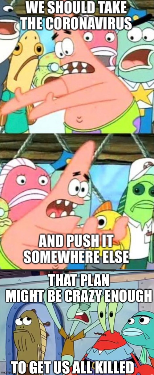 THAT PLAN MIGHT BE CRAZY ENOUGH; TO GET US ALL KILLED | image tagged in coronavirus | made w/ Imgflip meme maker