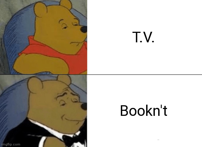 Tuxedo Winnie The Pooh | T.V. Bookn't | image tagged in memes,tuxedo winnie the pooh | made w/ Imgflip meme maker