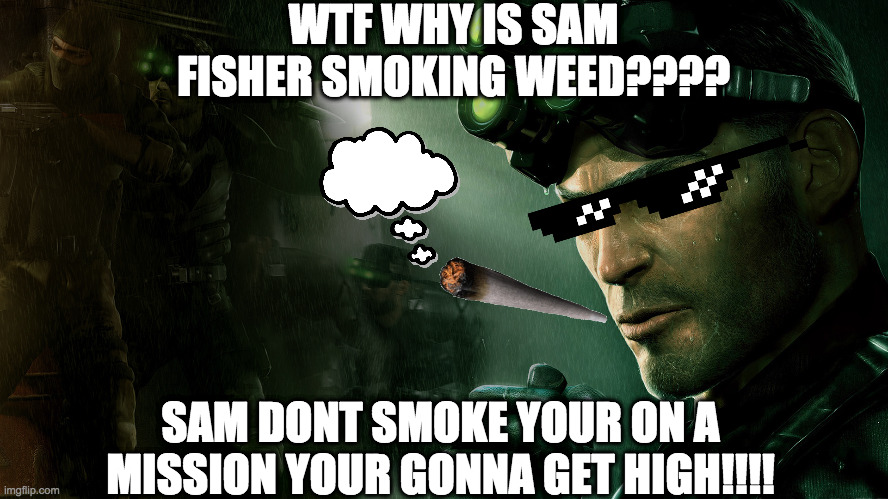 WTF WHY IS SAM FISHER SMOKING WEED???? SAM DONT SMOKE YOUR ON A MISSION YOUR GONNA GET HIGH!!!! | made w/ Imgflip meme maker