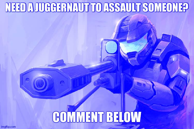 Juggernaut for hire | NEED A JUGGERNAUT TO ASSAULT SOMEONE? COMMENT BELOW | image tagged in halo sniper | made w/ Imgflip meme maker
