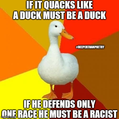 #duck | IF IT QUACKS LIKE A DUCK MUST BE A DUCK; #DEEPERTHANPOETRY; IF HE DEFENDS ONLY ONE RACE HE MUST BE A RACIST | image tagged in memes,tech impaired duck,racist,prejudice,racism,politics | made w/ Imgflip meme maker