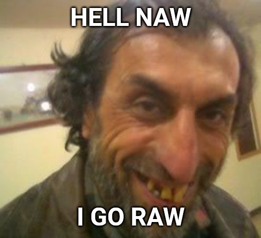 Ugly Guy | HELL NAW I GO RAW | image tagged in ugly guy | made w/ Imgflip meme maker