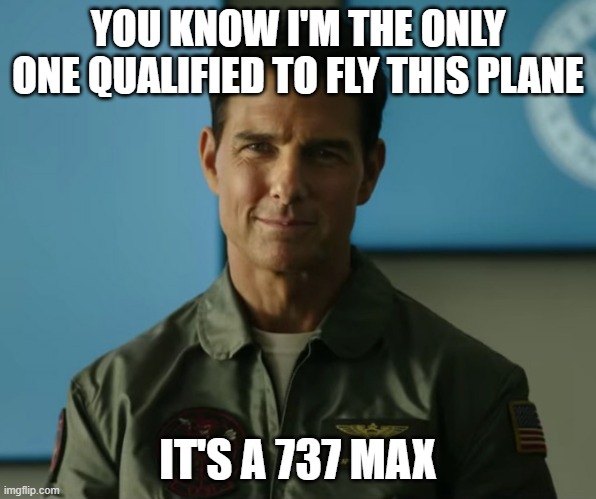 737 MAX | YOU KNOW I'M THE ONLY ONE QUALIFIED TO FLY THIS PLANE; IT'S A 737 MAX | image tagged in top gun 2 | made w/ Imgflip meme maker