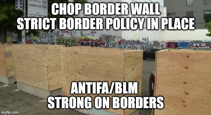 politcs | CHOP BORDER WALL
STRICT BORDER POLICY IN PLACE; ANTIFA/BLM 
STRONG ON BORDERS | image tagged in political meme | made w/ Imgflip meme maker