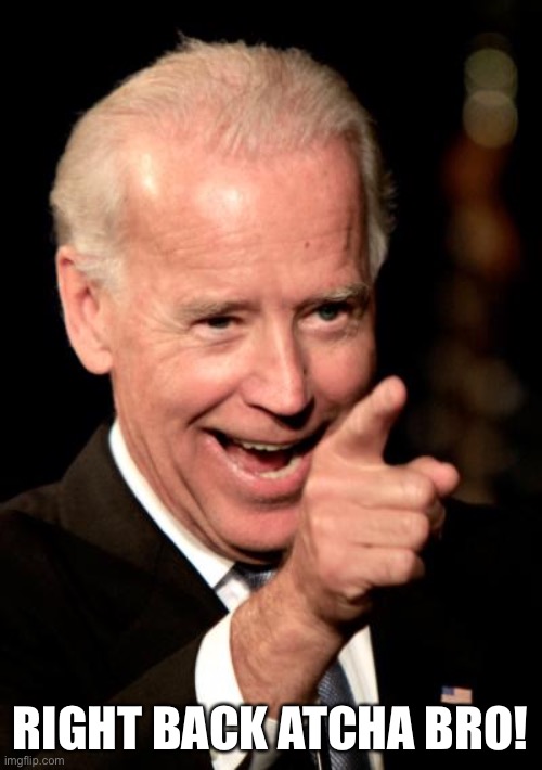 Smilin Biden Meme | RIGHT BACK ATCHA BRO! | image tagged in memes,smilin biden | made w/ Imgflip meme maker