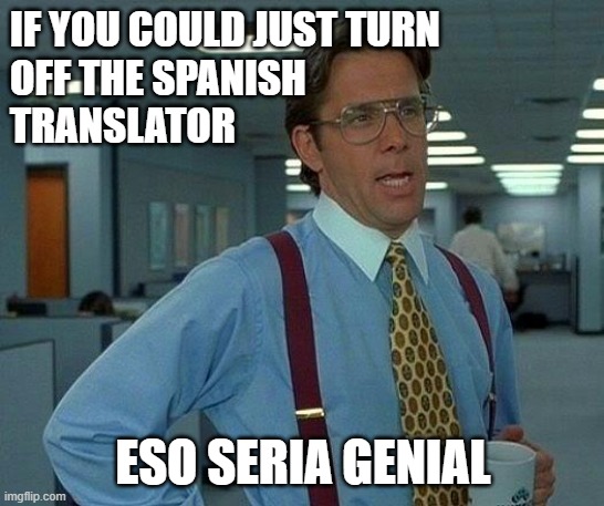 That Would Be Great Meme | IF YOU COULD JUST TURN 
OFF THE SPANISH 
TRANSLATOR; ESO SERIA GENIAL | image tagged in memes,that would be great | made w/ Imgflip meme maker
