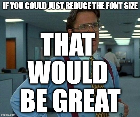 That Would Be Great Meme | IF YOU COULD JUST REDUCE THE FONT SIZE; THAT 
WOULD 
BE GREAT | image tagged in memes,that would be great | made w/ Imgflip meme maker