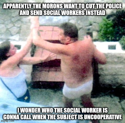 Let me guess, they'll call another social worker | APPARENTLY THE MORONS WANT TO CUT THE POLICE
AND SEND SOCIAL WORKERS INSTEAD; I WONDER WHO THE SOCIAL WORKER IS GONNA CALL WHEN THE SUBJECT IS UNCOOPERATIVE | image tagged in help | made w/ Imgflip meme maker