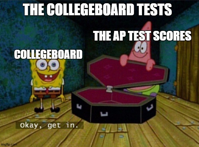 This is seriously a bruh moment though | THE COLLEGEBOARD TESTS; THE AP TEST SCORES; COLLEGEBOARD | image tagged in spongebob coffin | made w/ Imgflip meme maker