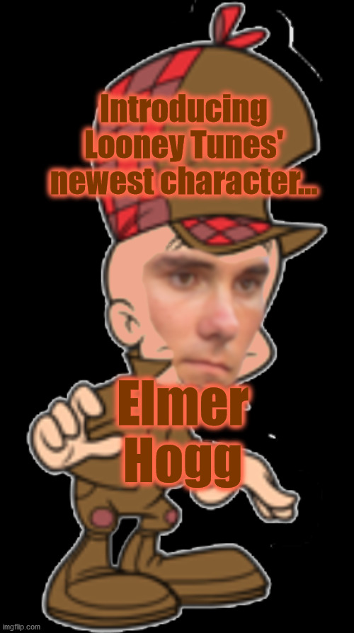 Introducing
Looney Tunes'
newest character... Elmer
Hogg | image tagged in elmer,fudd,hogg,guns | made w/ Imgflip meme maker