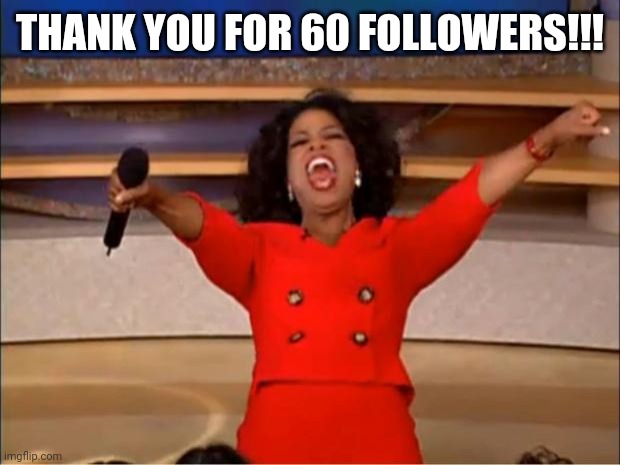 Oprah You Get A | THANK YOU FOR 60 FOLLOWERS!!! | image tagged in memes,oprah you get a | made w/ Imgflip meme maker