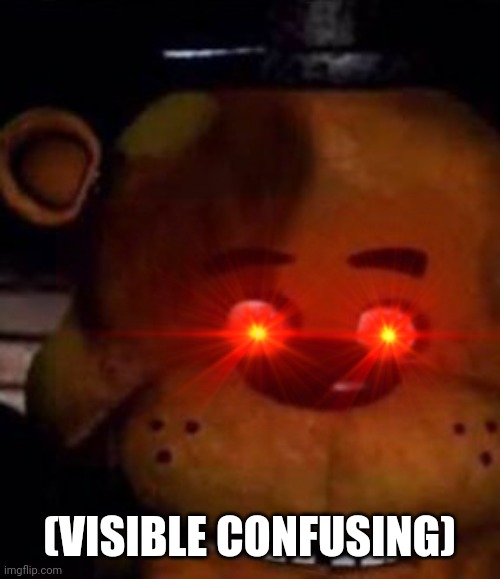 Freddy is confusing | (VISIBLE CONFUSING) | image tagged in fnaf | made w/ Imgflip meme maker