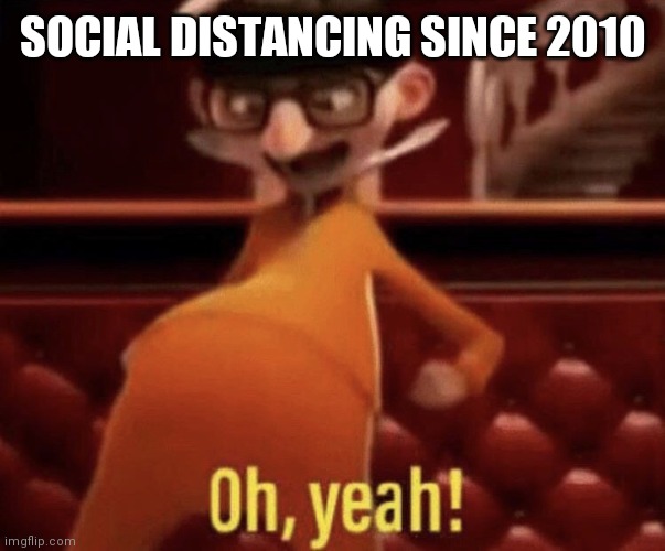 Vector saying Oh, Yeah! | SOCIAL DISTANCING SINCE 2010 | image tagged in vector saying oh yeah | made w/ Imgflip meme maker