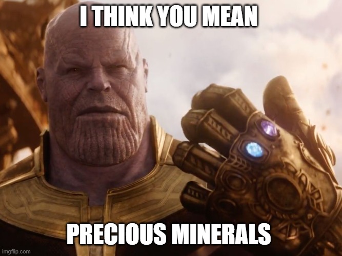 Thanos Smile | I THINK YOU MEAN; PRECIOUS MINERALS | image tagged in thanos smile | made w/ Imgflip meme maker