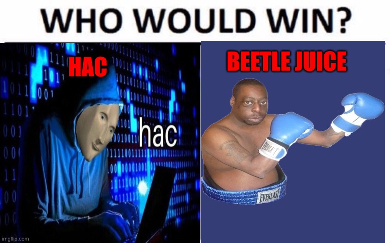 Who would win? | BEETLE JUICE; HAC | image tagged in lol | made w/ Imgflip meme maker