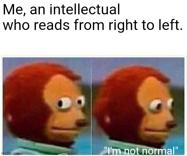 Monkey Puppet Meme | Me, an intellectual who reads from right to left. "I'm not normal" | image tagged in memes,monkey puppet | made w/ Imgflip meme maker