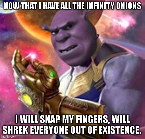 Shrek thanos | NOW THAT I HAVE ALL THE INFINITY ONIONS; I WILL SNAP MY FINGERS, WILL SHREK EVERYONE OUT OF EXISTENCE. | image tagged in shrek,thanos | made w/ Imgflip meme maker