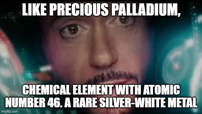 Iron Man Tony Stark Y No Me Invitó | LIKE PRECIOUS PALLADIUM, CHEMICAL ELEMENT WITH ATOMIC NUMBER 46. A RARE SILVER-WHITE METAL | image tagged in iron man tony stark y no me invit | made w/ Imgflip meme maker