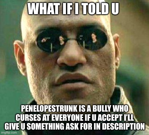 What if i told you | WHAT IF I TOLD U; PENELOPESTRUNK IS A BULLY WHO CURSES AT EVERYONE IF U ACCEPT I’LL GIVE U SOMETHING ASK FOR IN DESCRIPTION | image tagged in what if i told you | made w/ Imgflip meme maker