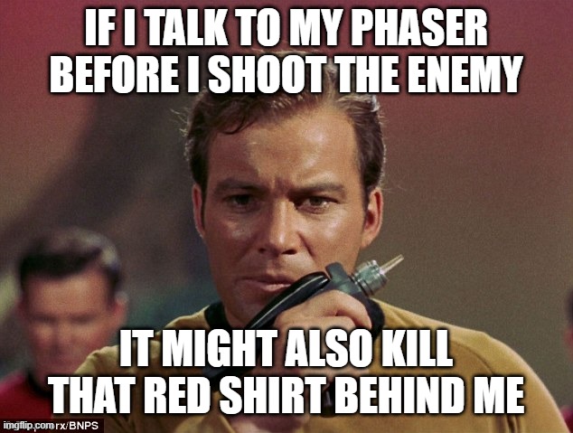 Lucky Shot? | IF I TALK TO MY PHASER BEFORE I SHOOT THE ENEMY; IT MIGHT ALSO KILL THAT RED SHIRT BEHIND ME | image tagged in star trek phasers | made w/ Imgflip meme maker