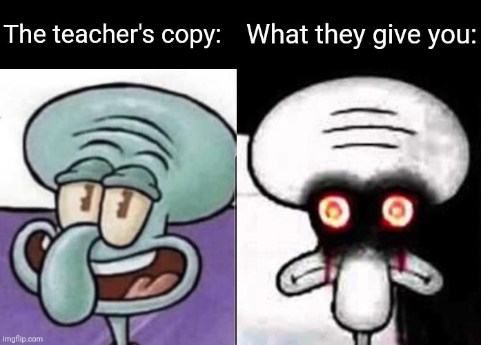 S q u i d w a r d | The teacher's copy:; What they give you: | image tagged in memes,squidward | made w/ Imgflip meme maker