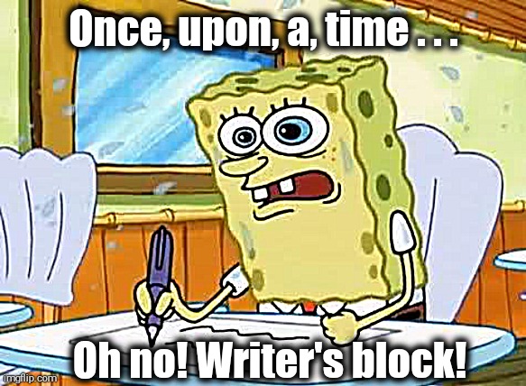Grrr! | Once, upon, a, time . . . Oh no! Writer's block! | image tagged in spongebob | made w/ Imgflip meme maker