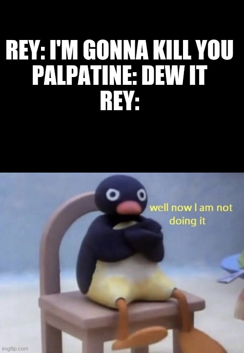 well now I am not doing it | REY: I'M GONNA KILL YOU
PALPATINE: DEW IT
REY: | image tagged in well now i am not doing it | made w/ Imgflip meme maker