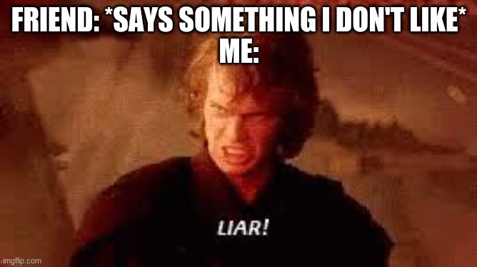 Anakin Liar | FRIEND: *SAYS SOMETHING I DON'T LIKE*
ME: | image tagged in anakin liar | made w/ Imgflip meme maker