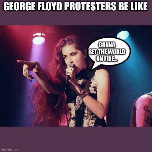 George Floyd Protest | GEORGE FLOYD PROTESTERS BE LIKE; GONNA SET THE WORLD ON FIRE... | image tagged in memes | made w/ Imgflip meme maker