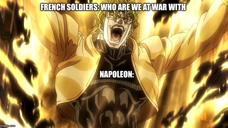 Za Warudo | FRENCH SOLDIERS: WHO ARE WE AT WAR WITH; NAPOLEON: | image tagged in za warudo,napoleon,jojo's bizarre adventure,dio brando | made w/ Imgflip meme maker