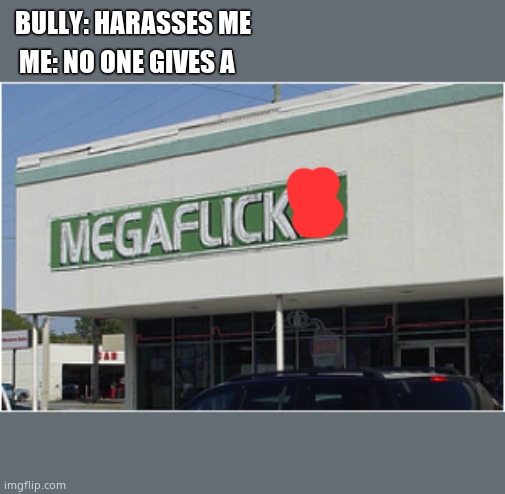 MegaF*cks | BULLY: HARASSES ME; ME: NO ONE GIVES A | image tagged in megafcks | made w/ Imgflip meme maker