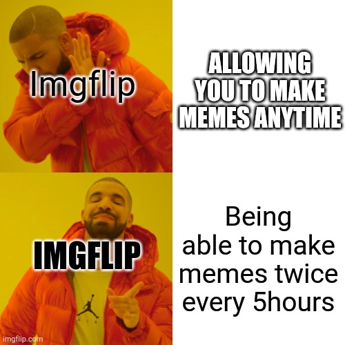 I have so many ideas i cant do because of this feature plz remove it | Imgflip; ALLOWING YOU TO MAKE MEMES ANYTIME; IMGFLIP; Being able to make memes twice every 5hours | image tagged in memes,drake hotline bling | made w/ Imgflip meme maker