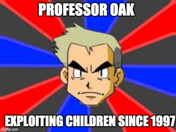 Professor Oak Exploiting Children |  PROFESSOR OAK; EXPLOITING CHILDREN SINCE 1997 | image tagged in memes,professor oak,pokemon,funny | made w/ Imgflip meme maker