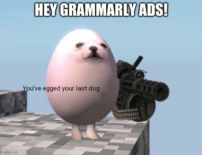 egg dog says | HEY GRAMMARLY ADS! | image tagged in you've egged your last dog,grammarly,grammarly can't help,memes,egg dogs,no more grammarly | made w/ Imgflip meme maker