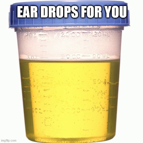 Urine sample | EAR DROPS FOR YOU | image tagged in urine sample | made w/ Imgflip meme maker