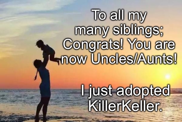 Joey, BlackMassBoi, And Luna; Yes he is older than you. | To all my many siblings; Congrats! You are now Uncles/Aunts! I just adopted KillerKeller. | image tagged in mom and baby | made w/ Imgflip meme maker