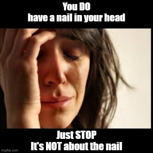 OMG Please Stop With The Nail | You DO
have a nail in your head; Just STOP
It's NOT about the nail | image tagged in sad girl meme,nail,memes,funny,stop | made w/ Imgflip meme maker