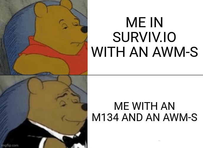 Tuxedo Winnie The Pooh | ME IN SURVIV.IO WITH AN AWM-S; ME WITH AN M134 AND AN AWM-S | image tagged in memes,tuxedo winnie the pooh | made w/ Imgflip meme maker