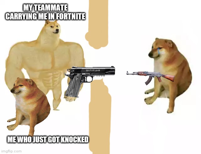 Buff Doge vs. Cheems | MY TEAMMATE CARRYING ME IN FORTNITE; ME WHO JUST GOT KNOCKED | image tagged in buff doge vs cheems | made w/ Imgflip meme maker