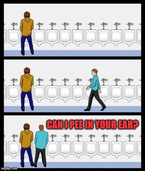 Urinal Guy | CAN I PEE IN YOUR EAR? | image tagged in urinal guy | made w/ Imgflip meme maker