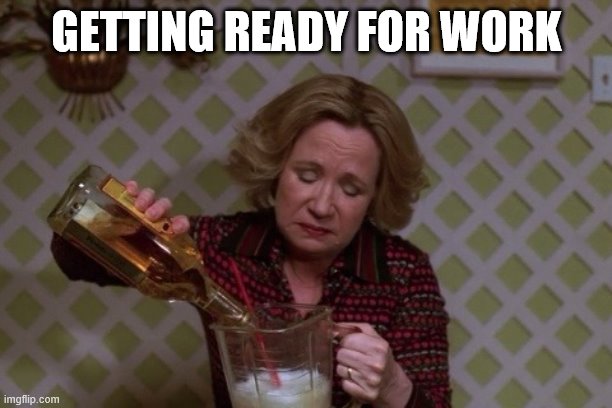 Kitty Drinkgin that 70s show | GETTING READY FOR WORK | image tagged in kitty drinkgin that 70s show | made w/ Imgflip meme maker