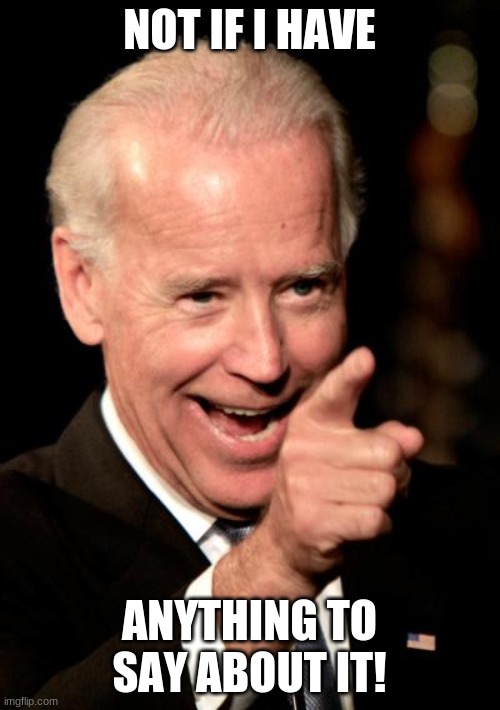 Smilin Biden Meme | NOT IF I HAVE ANYTHING TO SAY ABOUT IT! | image tagged in memes,smilin biden | made w/ Imgflip meme maker