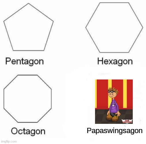 Pentagon Hexagon Octagon | Papaswingsagon | image tagged in memes,pentagon hexagon octagon | made w/ Imgflip meme maker