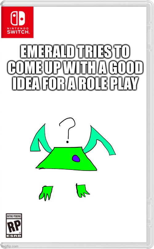I keep forgetting to draw the freaking tail | EMERALD TRIES TO COME UP WITH A GOOD IDEA FOR A ROLE PLAY | image tagged in nintendo switch cartridge case | made w/ Imgflip meme maker