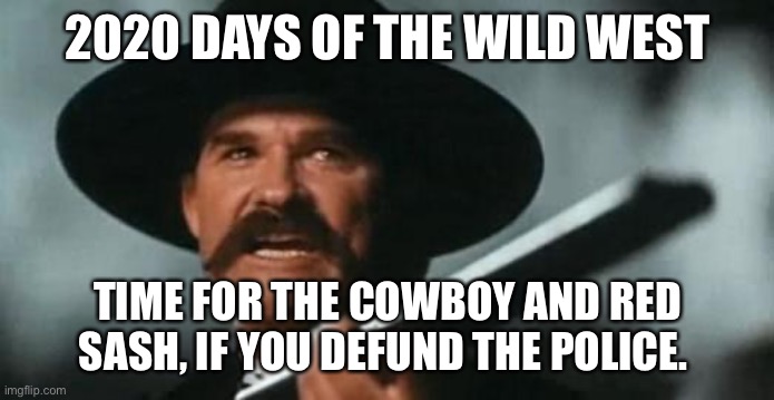 Wild West | 2020 DAYS OF THE WILD WEST; TIME FOR THE COWBOY AND RED SASH, IF YOU DEFUND THE POLICE. | image tagged in tombstone | made w/ Imgflip meme maker