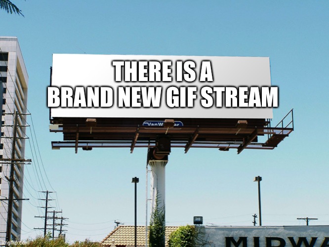 Link in comments | THERE IS A BRAND NEW GIF STREAM | image tagged in billboard blank | made w/ Imgflip meme maker