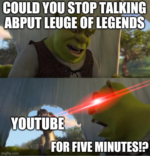 Hey? Have you heard of this cool game called league of legends-? | COULD YOU STOP TALKING ABPUT LEUGE OF LEGENDS; YOUTUBE; FOR FIVE MINUTES!? | image tagged in shrek for five minutes,youtube,ads,league of legends,shrek | made w/ Imgflip meme maker