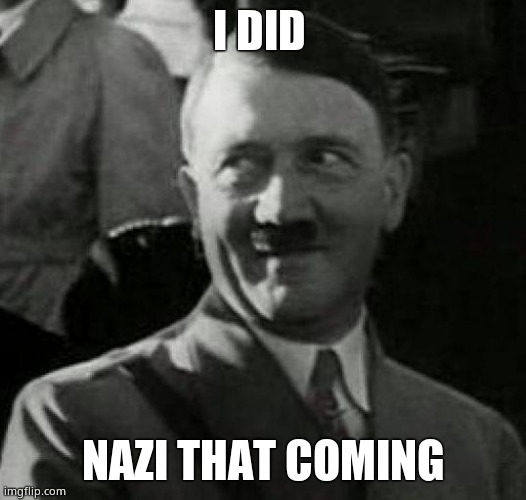 Hitler laugh  | I DID NAZI THAT COMING | image tagged in hitler laugh | made w/ Imgflip meme maker