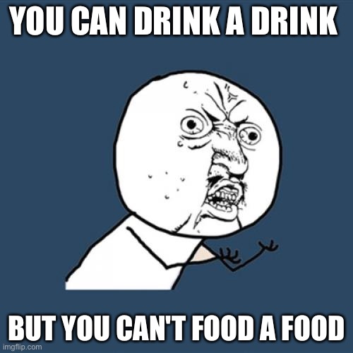 How! | YOU CAN DRINK A DRINK; BUT YOU CAN'T FOOD A FOOD | image tagged in memes,y u no,food | made w/ Imgflip meme maker