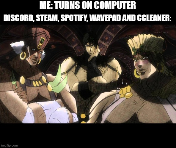 Pillar men | ME: TURNS ON COMPUTER; DISCORD, STEAM, SPOTIFY, WAVEPAD AND CCLEANER: | image tagged in pillar men | made w/ Imgflip meme maker